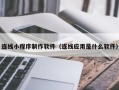 日土连线小程序制作软件（连线应用是什么软件）