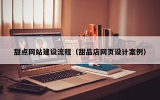 日土甜点网站建设流程（甜品店网页设计案例）