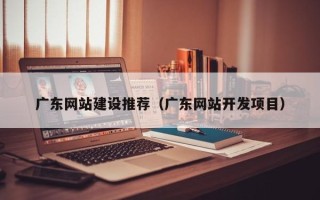 日土广东网站建设推荐（广东网站开发项目）