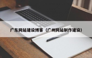 日土广东网站建设博客（广州网站制作建设）