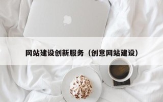 日土网站建设创新服务（创意网站建设）