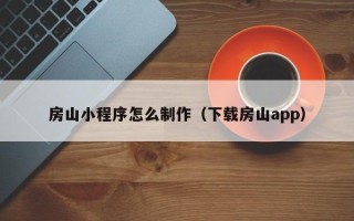 日土房山小程序怎么制作（下载房山app）