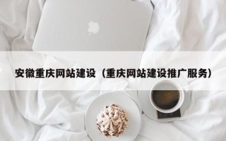日土安徽重庆网站建设（重庆网站建设推广服务）