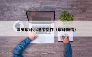 日土淳安审计小程序制作（审计微信）