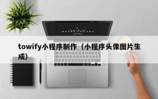 日土towify小程序制作（小程序头像图片生成）